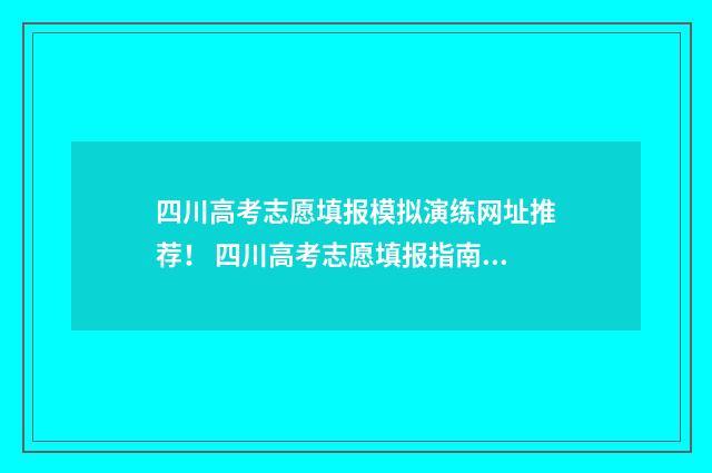 四川高考志愿填报模拟演练网址推荐！ 四川高考志愿填报指南手册
