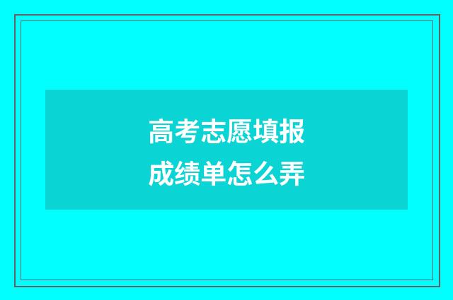 高考志愿填报成绩单怎么弄