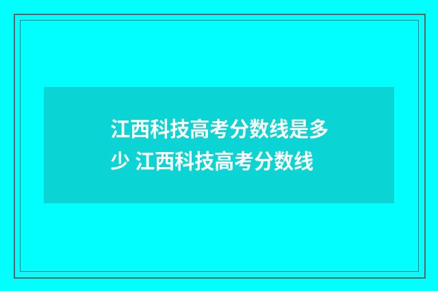 江西科技高考分数线是多少 江西科技高考分数线