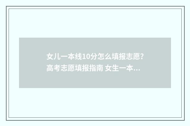 女儿一本线10分怎么填报志愿？高考志愿填报指南 女生一本线超30分能报哪个大学