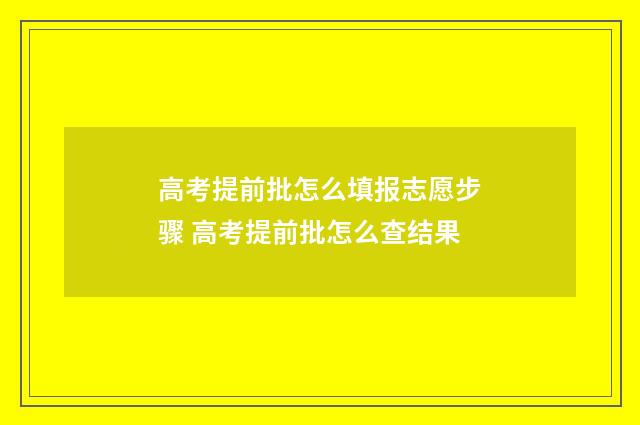 高考提前批怎么填报志愿步骤 高考提前批怎么查结果