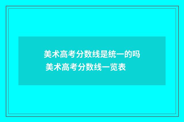 美术高考分数线是统一的吗 美术高考分数线一览表