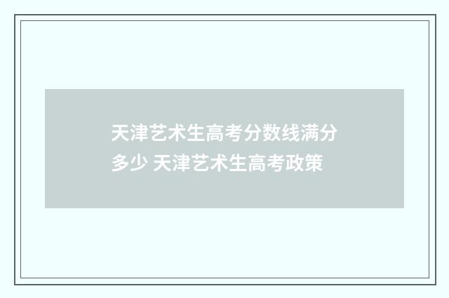 天津艺术生高考分数线满分多少 天津艺术生高考政策