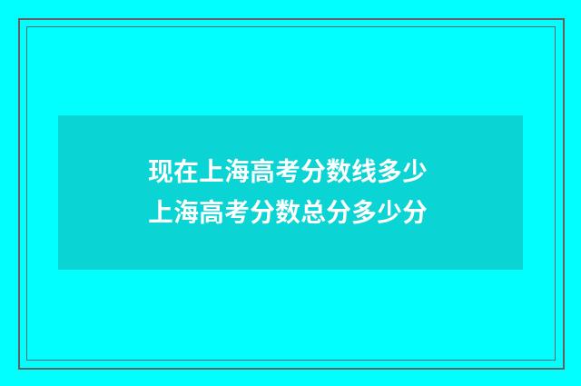 现在上海高考分数线多少 上海高考分数总分多少分