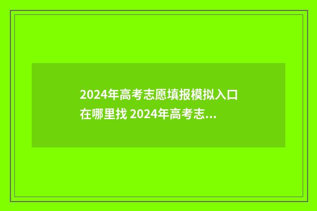 2024年高考志愿填报模拟入口在哪里找 2024年高考志愿填报时间