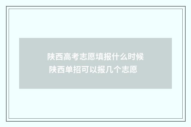陕西高考志愿填报什么时候 陕西单招可以报几个志愿