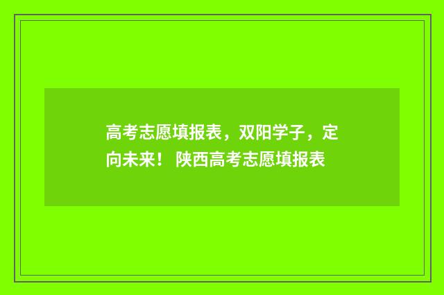 高考志愿填报表，双阳学子，定向未来！ 陕西高考志愿填报表