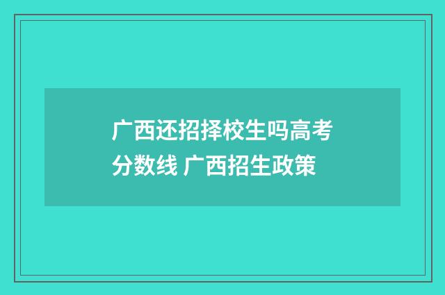 广西还招择校生吗高考分数线 广西招生政策