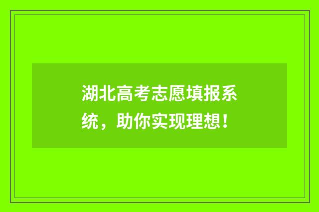 湖北高考志愿填报系统，助你实现理想！