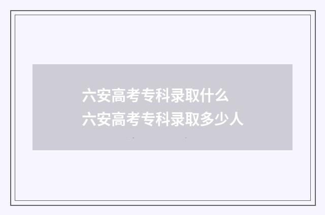 六安高考专科录取什么 六安高考专科录取多少人