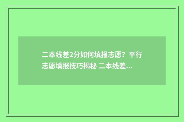 二本线差2分如何填报志愿？平行志愿填报技巧揭秘 二本线差2分如何办