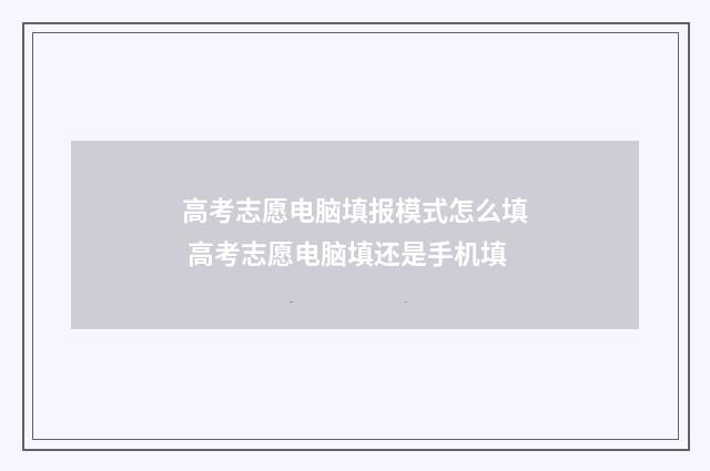 高考志愿电脑填报模式怎么填 高考志愿电脑填还是手机填