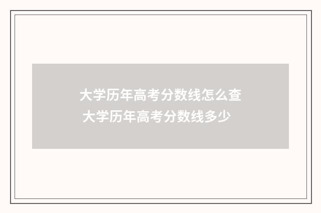 大学历年高考分数线怎么查 大学历年高考分数线多少