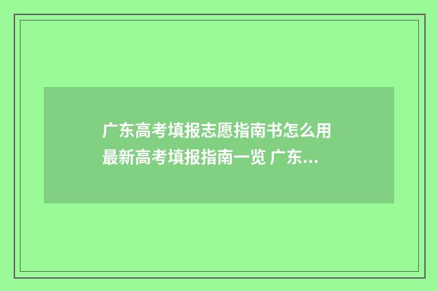 广东高考填报志愿指南书怎么用 最新高考填报指南一览 广东高考填报志愿时间2024