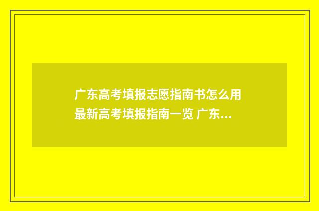 广东高考填报志愿指南书怎么用 最新高考填报指南一览 广东高考填报志愿时间2024