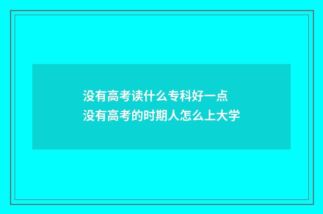 没有高考读什么专科好一点 没有高考的时期人怎么上大学