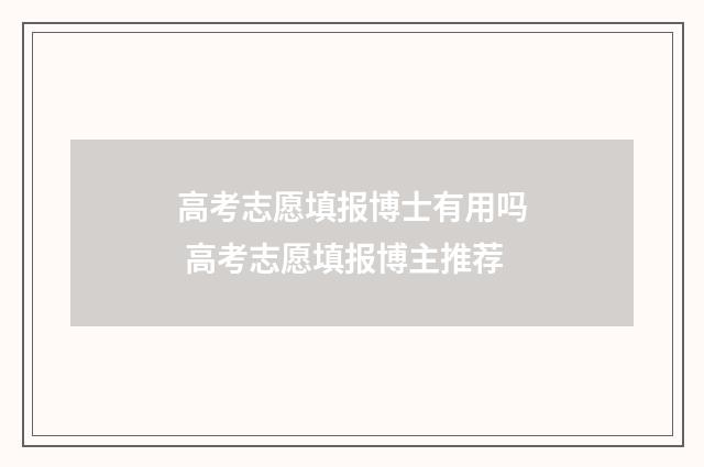 高考志愿填报博士有用吗 高考志愿填报博主推荐