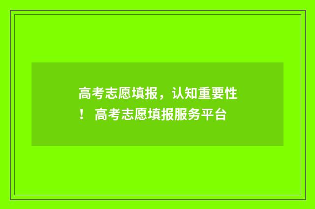 高考志愿填报，认知重要性！ 高考志愿填报服务平台