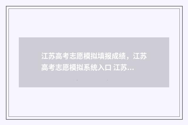 江苏高考志愿模拟填报成绩，江苏高考志愿模拟系统入口 江苏高考志愿模拟填报入口