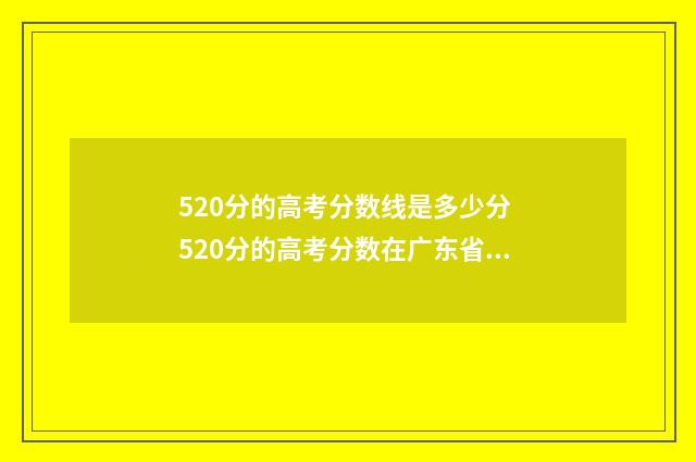 520分的高考分数线是多少分 520分的高考分数在广东省上可以上什么大学