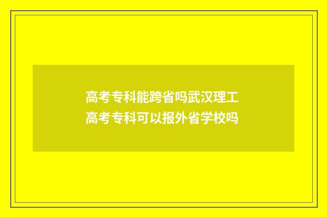 高考专科能跨省吗武汉理工 高考专科可以报外省学校吗