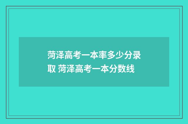 菏泽高考一本率多少分录取 菏泽高考一本分数线
