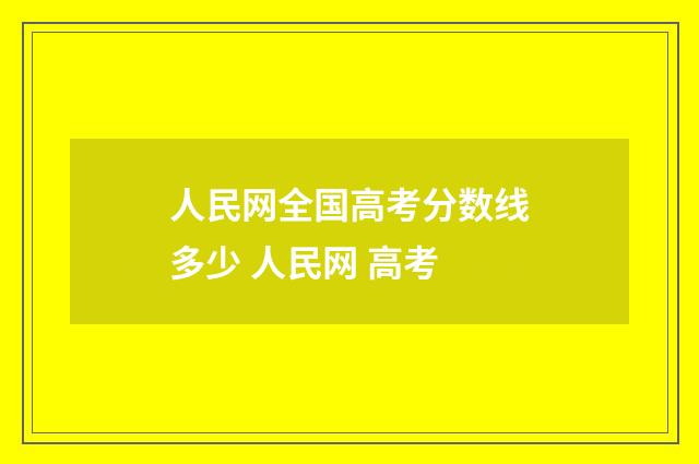 人民网全国高考分数线多少 人民网 高考