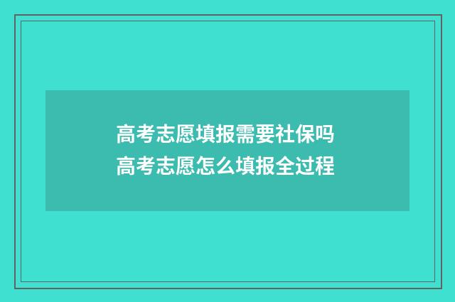 高考志愿填报需要社保吗 高考志愿怎么填报全过程