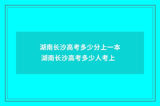 湖南长沙高考多少分上一本 湖南长沙高考多少人考上