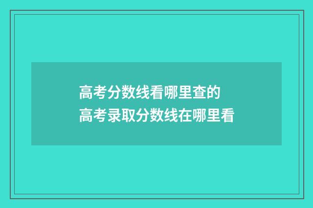 高考分数线看哪里查的 高考录取分数线在哪里看