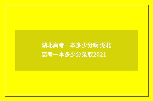 湖北高考一本多少分啊 湖北高考一本多少分录取2021