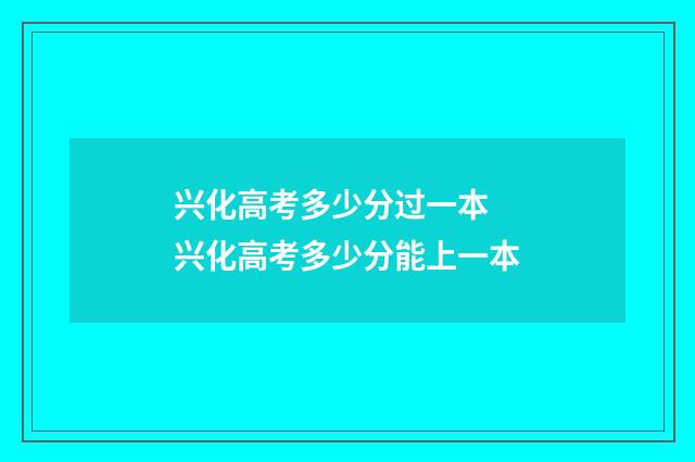 兴化高考多少分过一本 兴化高考多少分能上一本