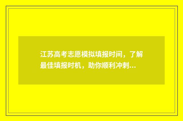 江苏高考志愿模拟填报时间，了解最佳填报时机，助你顺利冲刺！ 江苏高考志愿模拟填报系统官网