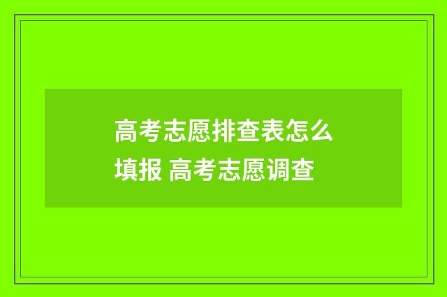 高考志愿排查表怎么填报 高考志愿调查