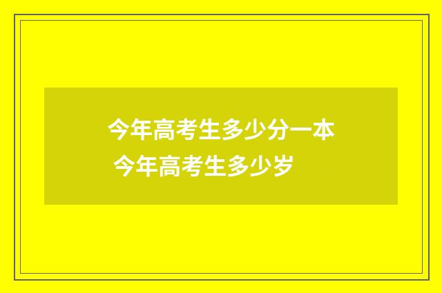 今年高考生多少分一本 今年高考生多少岁