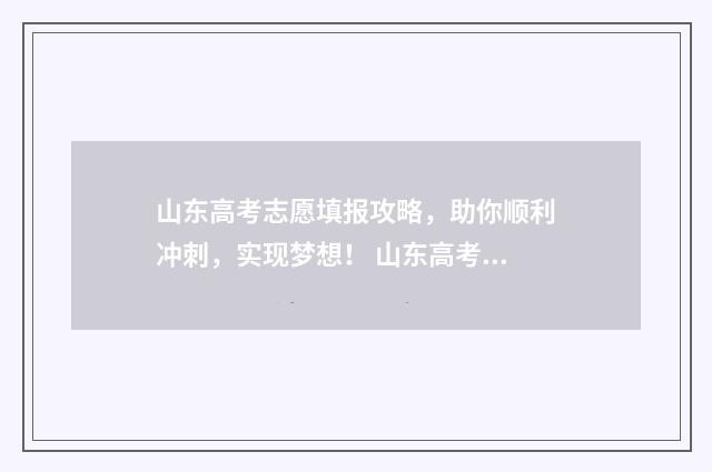 山东高考志愿填报攻略，助你顺利冲刺，实现梦想！ 山东高考志愿填报方式