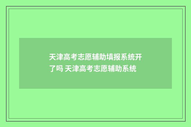 天津高考志愿辅助填报系统开了吗 天津高考志愿辅助系统