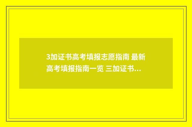 3加证书高考填报志愿指南 最新高考填报指南一览 三加证书高考什么时候填志愿