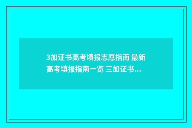 3加证书高考填报志愿指南 最新高考填报指南一览 三加证书高考什么时候填志愿