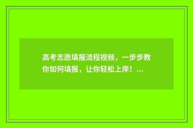 高考志愿填报流程视频，一步步教你如何填报，让你轻松上岸！ 高考志愿填报指导