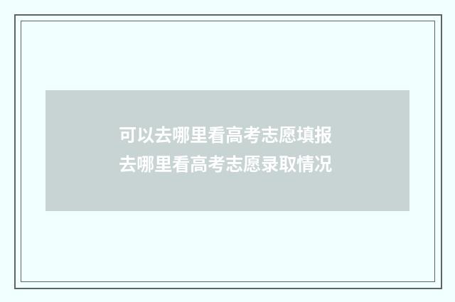 可以去哪里看高考志愿填报 去哪里看高考志愿录取情况