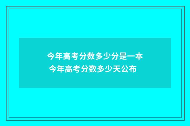 今年高考分数多少分是一本 今年高考分数多少天公布