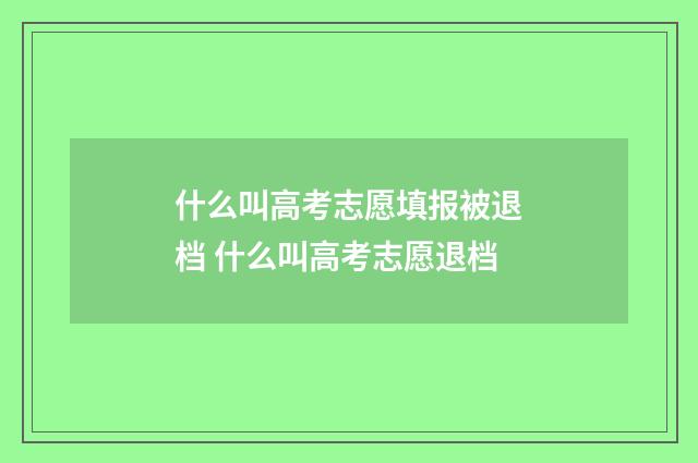 什么叫高考志愿填报被退档 什么叫高考志愿退档