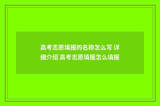 高考志愿填报的名称怎么写 详细介绍 高考志愿填报怎么填报