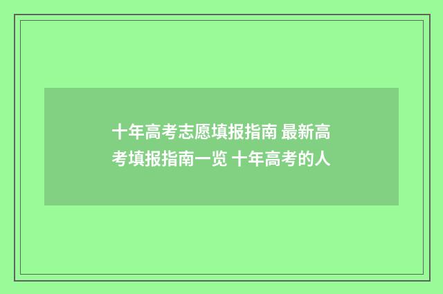 十年高考志愿填报指南 最新高考填报指南一览 十年高考的人