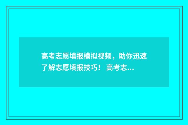 高考志愿填报模拟视频，助你迅速了解志愿填报技巧！ 高考志愿填报模板完整版