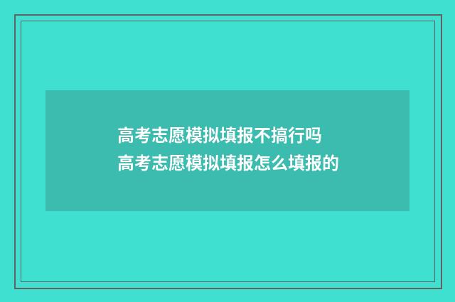 高考志愿模拟填报不搞行吗 高考志愿模拟填报怎么填报的