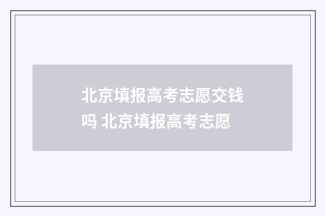北京填报高考志愿交钱吗 北京填报高考志愿