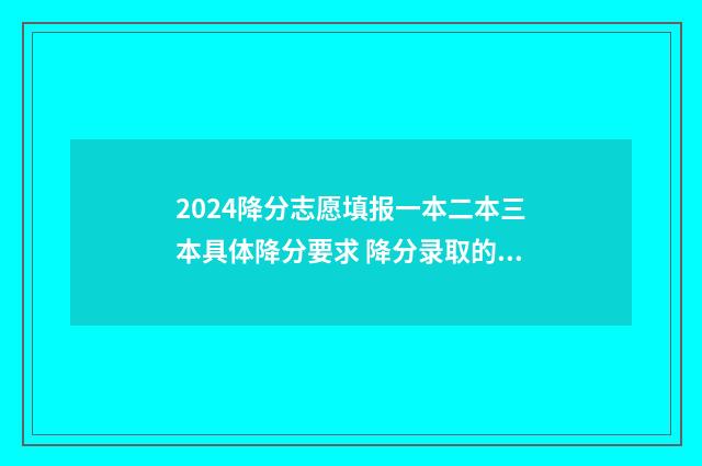 2024降分志愿填报一本二本三本具体降分要求 降分录取的条件