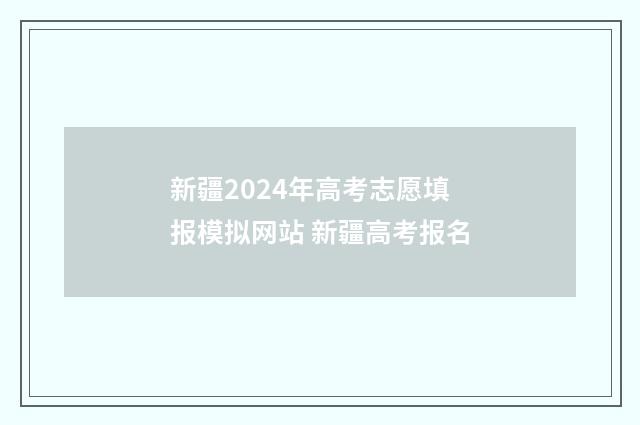 新疆2024年高考志愿填报模拟网站 新疆高考报名